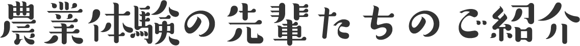 農業体験の先輩たちのご紹介